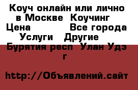 Коуч онлайн или лично в Москве, Коучинг › Цена ­ 2 500 - Все города Услуги » Другие   . Бурятия респ.,Улан-Удэ г.
